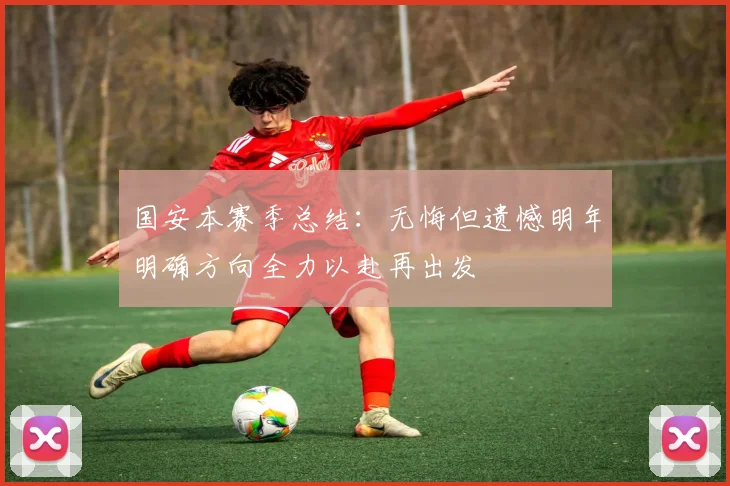 国安本赛季总结：无悔但遗憾明年明确方向全力以赴再出发