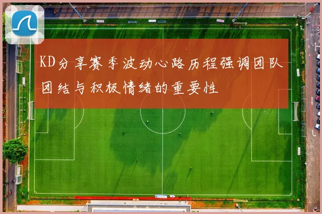 KD分享赛季波动心路历程强调团队团结与积极情绪的重要性