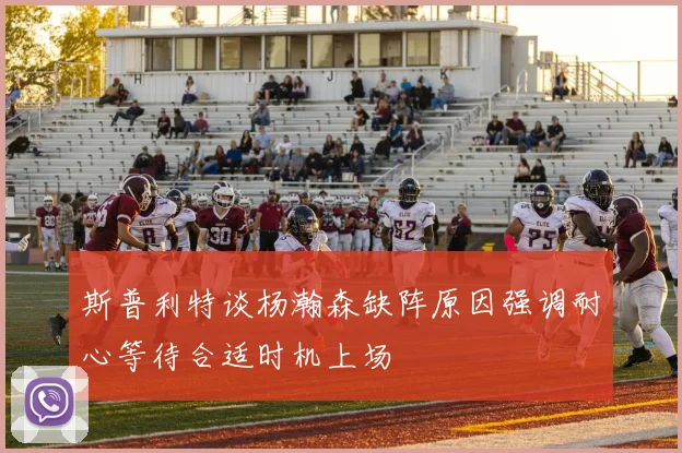 斯普利特谈杨瀚森缺阵原因强调耐心等待合适时机上场