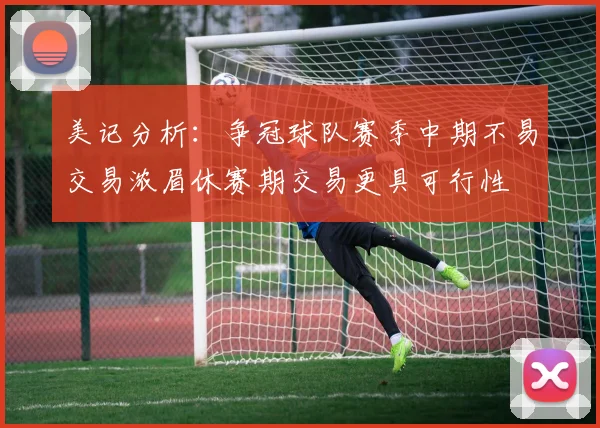 美记分析：争冠球队赛季中期不易交易浓眉休赛期交易更具可行性