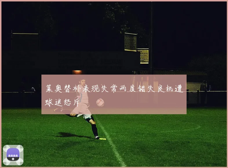 莱奥替补表现失常两度错失良机遭球迷怒斥