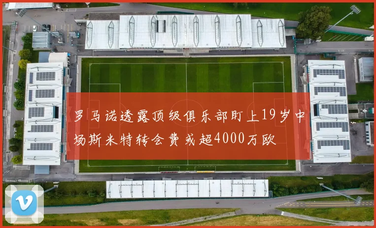 罗马诺透露顶级俱乐部盯上19岁中场斯米特转会费或超4000万欧