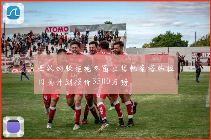 西汉姆联拒绝冬窗出售帕奎塔弗拉门戈计划报价3500万镑