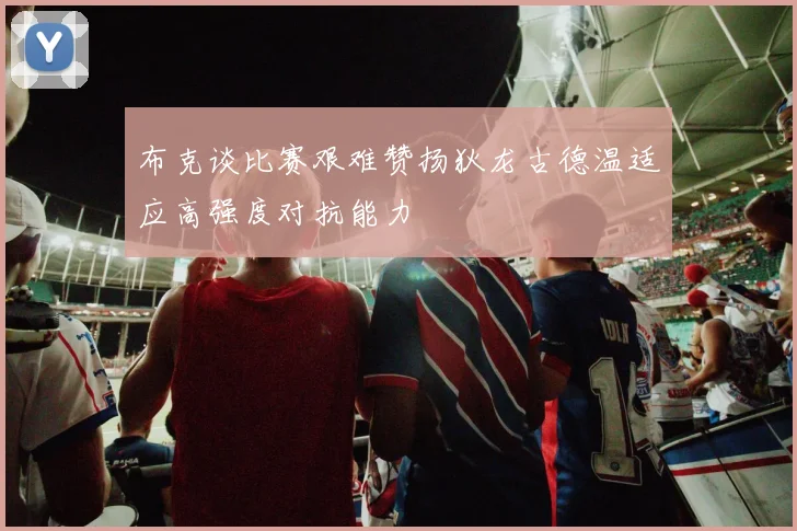 布克谈比赛艰难赞扬狄龙古德温适应高强度对抗能力