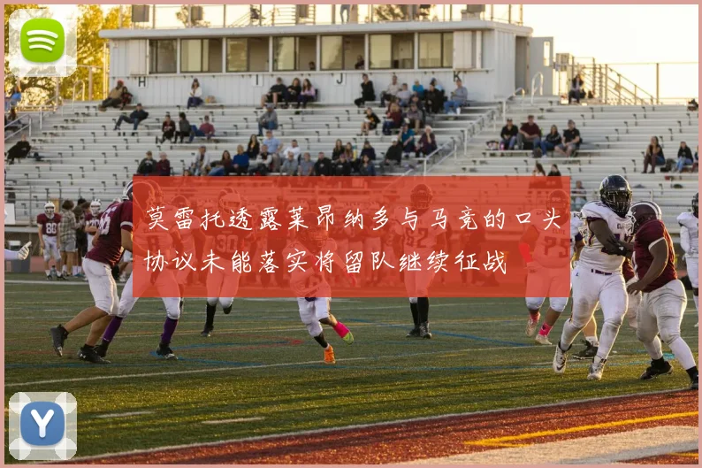 莫雷托透露莱昂纳多与马竞的口头协议未能落实将留队继续征战