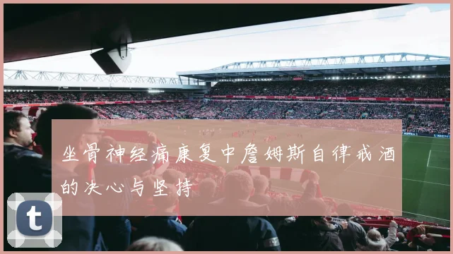 坐骨神经痛康复中詹姆斯自律戒酒的决心与坚持